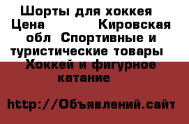 Шорты для хоккея › Цена ­ 1 300 - Кировская обл. Спортивные и туристические товары » Хоккей и фигурное катание   